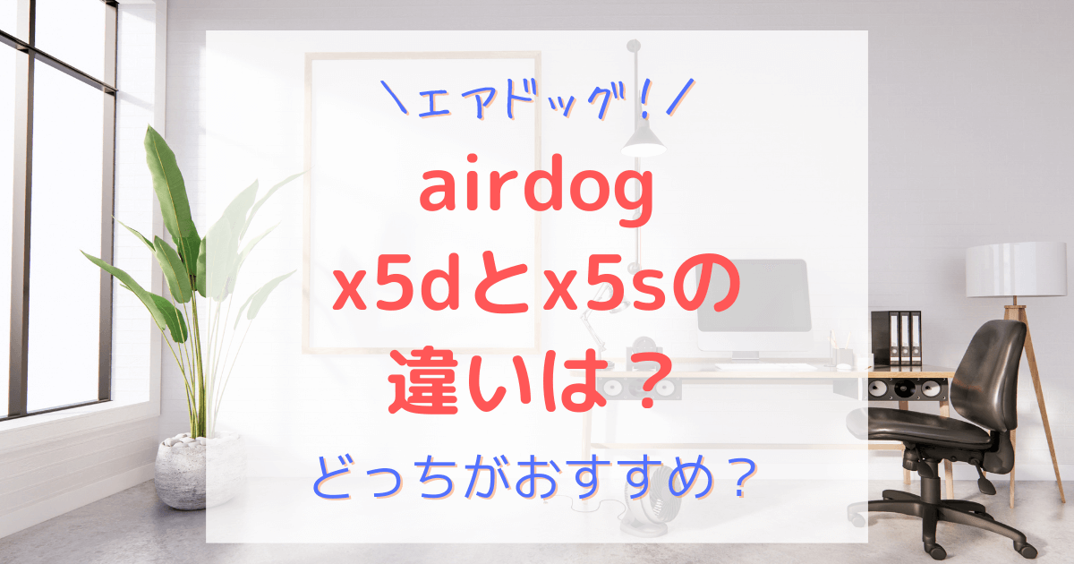 エアドッグ（airdog）空気清浄機x5dとx5sの違いを比較！どっちがいい