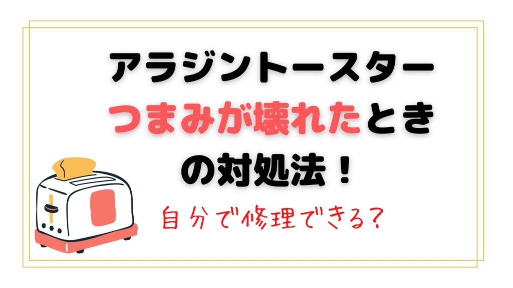 アラジントースターのつまみが壊れたときの対処法！タイマーが戻らない時やつかなくなったら自分で修理できる？修理料金はいくら？