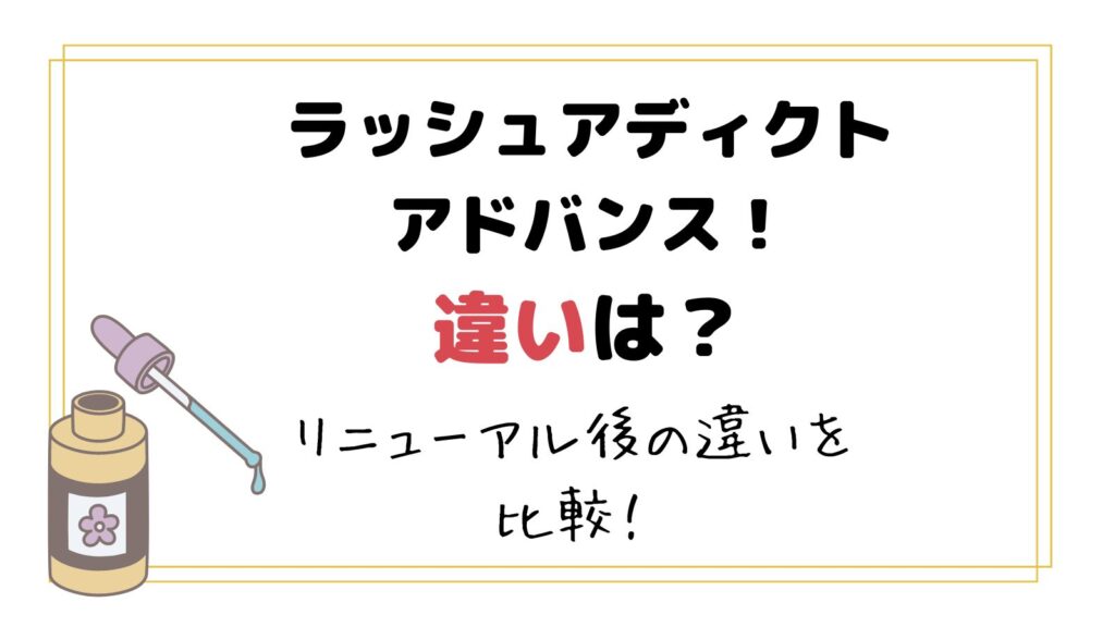 ラッシュアディクトはリニューアルして何が変わった？ラッシュアディクトアドバンスの内容成分や効果の違いは？