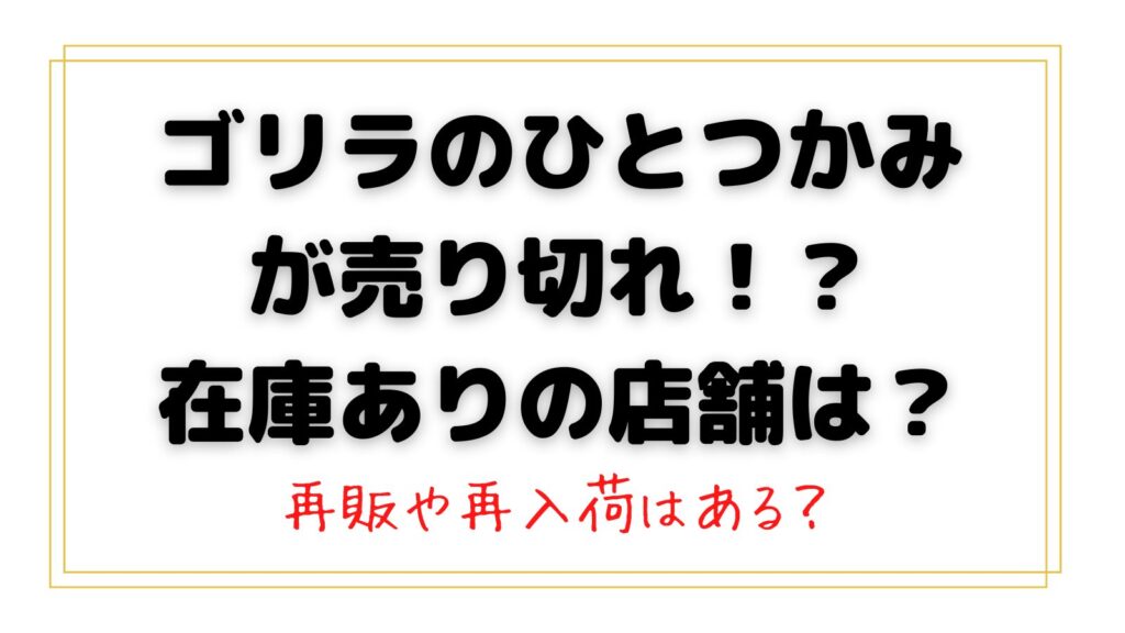 ゴリラのひとつかみ在庫ありの取扱い店舗はどこ？売り切れで再販や再入荷はある？