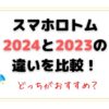 スマホロトム2024と2023の違いを比較！どっちがおすすめ？何がちがう？