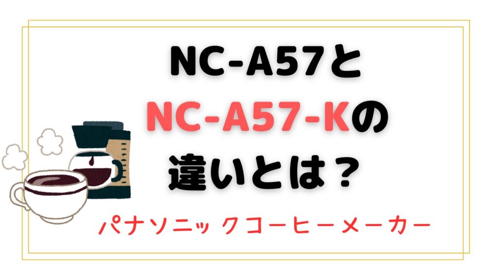 NC-A57とNC-A57-Kの違いとは？パナソニックコーヒーメーカー