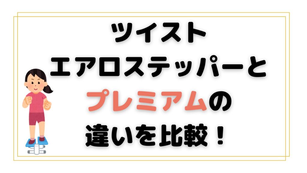 ツイストエアロステッパーとプレミアムの違いを比較！おすすめはどっち？