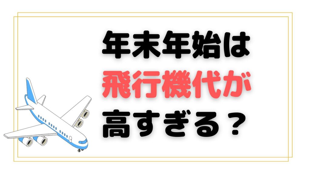 年末年始は飛行機代が高すぎる？相場や家族旅行で安い航空券を買う方法