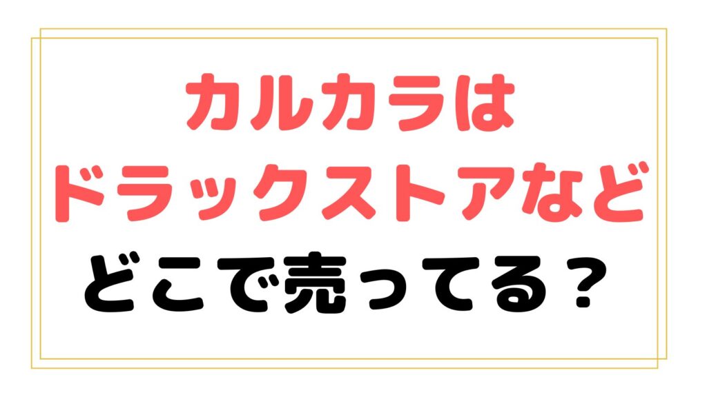 カルカラはドラックストアで買える？どこで売ってるか市販状況を調査